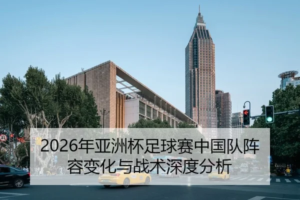 2026年亚洲杯足球赛中国队阵容变化与战术深度分析