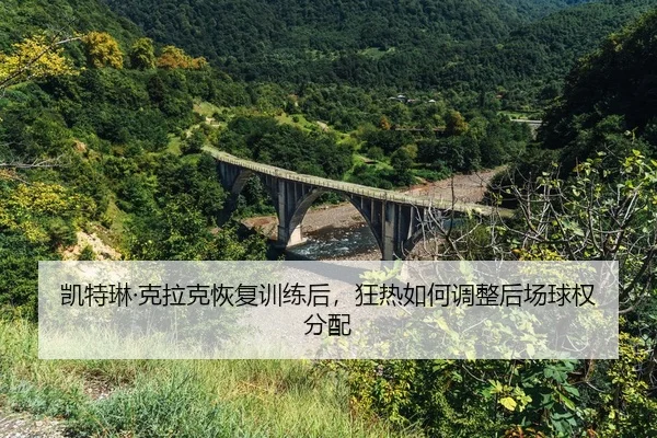 kai-te-lin-ke-la-ke-hui-fu-xun-lian-hou-kuang-re-ru-he-tiao-zheng-hou-chang-qiu-quan-fen-pei-2-610.jpg
