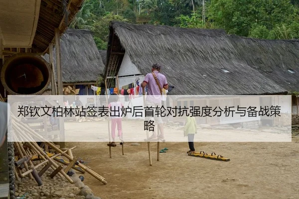 郑钦文柏林站签表出炉后首轮对抗强度分析与备战策略