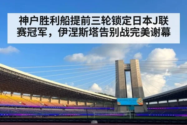 神户胜利船提前三轮锁定日本J联赛冠军，伊涅斯塔告别战完美谢幕