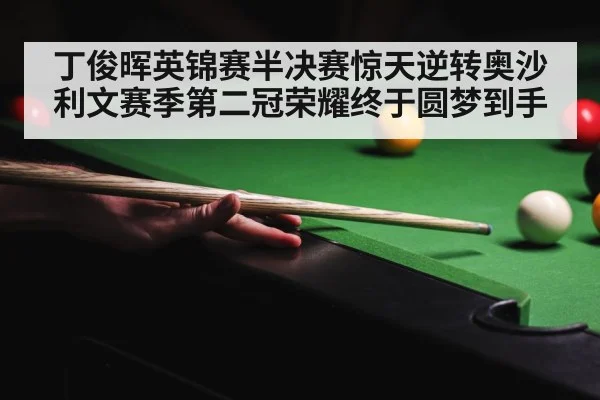 丁俊晖英锦赛半决赛惊天逆转奥沙利文赛季第二冠荣耀终于圆梦到手