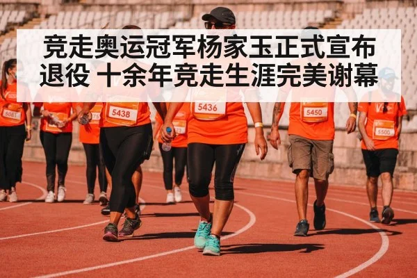 竞走奥运冠军杨家玉正式宣布退役 十余年竞走生涯完美谢幕
