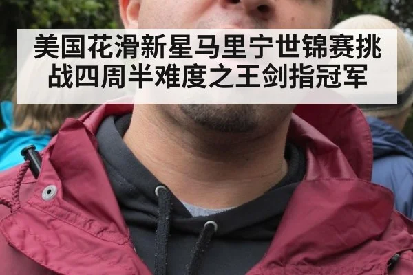 美国花滑新星马里宁世锦赛挑战四周半难度之王剑指冠军