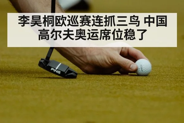 李昊桐欧巡赛连抓三鸟 中国高尔夫奥运席位稳了