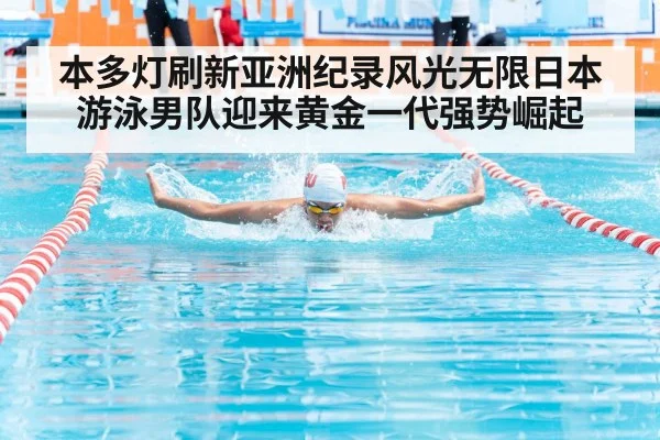 本多灯刷新亚洲纪录风光无限日本游泳男队迎来黄金一代强势崛起